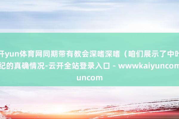 开yun体育网同期带有教会深嗜深嗜（咱们展示了中叶纪的真确情况-云开全站登录入口 - wwwkaiyuncom