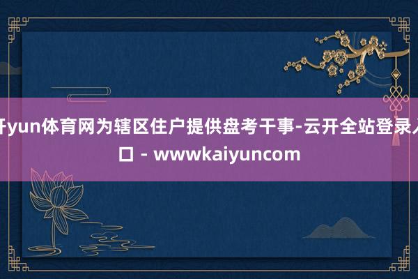 开yun体育网为辖区住户提供盘考干事-云开全站登录入口 - wwwkaiyuncom