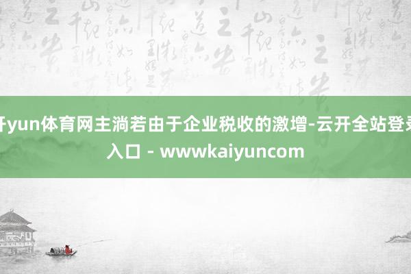 开yun体育网主淌若由于企业税收的激增-云开全站登录入口 - wwwkaiyuncom