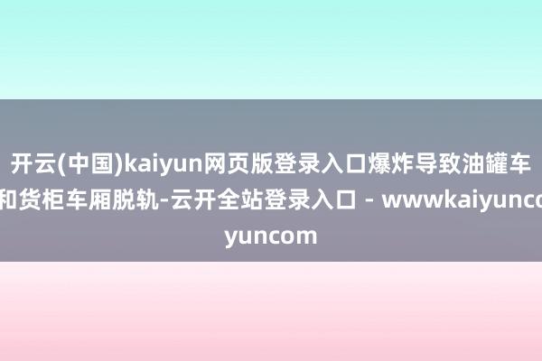 开云(中国)kaiyun网页版登录入口爆炸导致油罐车厢和货柜车厢脱轨-云开全站登录入口 - wwwkaiyuncom