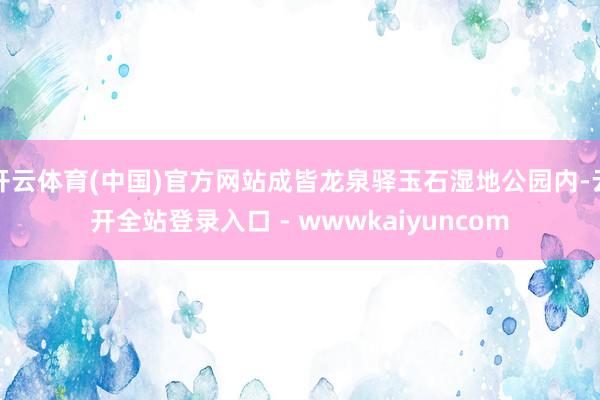 开云体育(中国)官方网站成皆龙泉驿玉石湿地公园内-云开全站登录入口 - wwwkaiyuncom