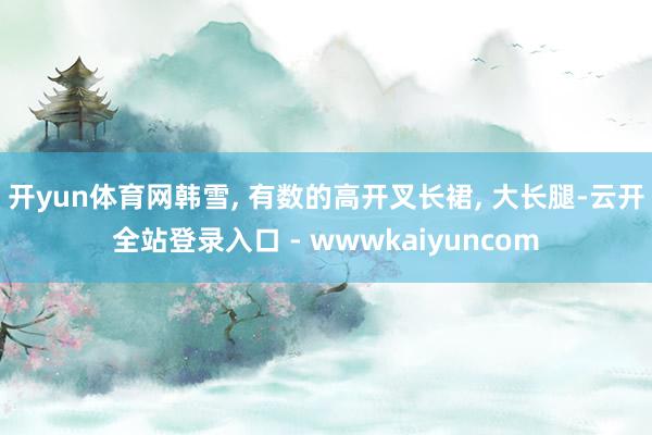 开yun体育网韩雪, 有数的高开叉长裙, 大长腿-云开全站登录入口 - wwwkaiyuncom