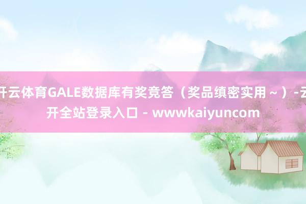 开云体育GALE数据库有奖竞答（奖品缜密实用～）-云开全站登录入口 - wwwkaiyuncom