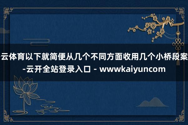 开云体育以下就简便从几个不同方面收用几个小桥段案例-云开全站登录入口 - wwwkaiyuncom