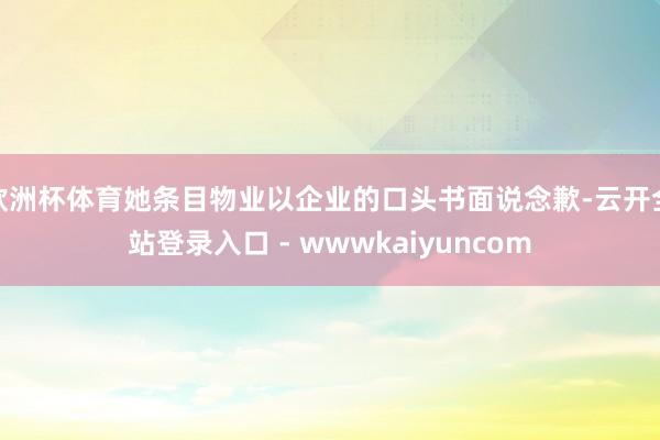 欧洲杯体育她条目物业以企业的口头书面说念歉-云开全站登录入口 - wwwkaiyuncom