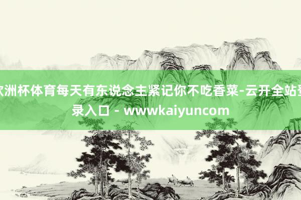 欧洲杯体育每天有东说念主紧记你不吃香菜-云开全站登录入口 - wwwkaiyuncom