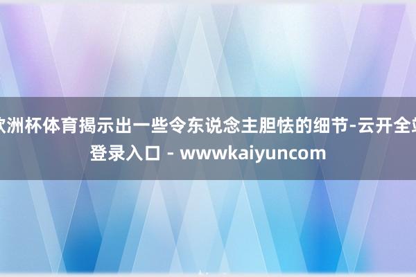 欧洲杯体育揭示出一些令东说念主胆怯的细节-云开全站登录入口 - wwwkaiyuncom