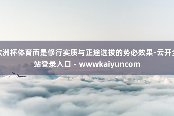欧洲杯体育而是修行实质与正途选拔的势必效果-云开全站登录入口 - wwwkaiyuncom