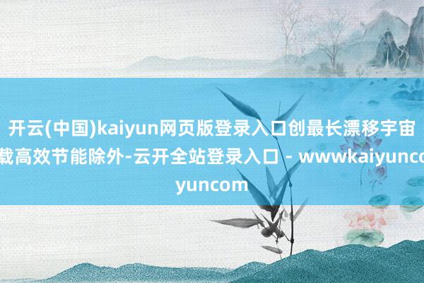 开云(中国)kaiyun网页版登录入口创最长漂移宇宙记载高效节能除外-云开全站登录入口 - wwwkaiyuncom