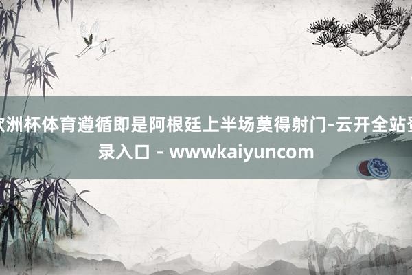 欧洲杯体育遵循即是阿根廷上半场莫得射门-云开全站登录入口 - wwwkaiyuncom