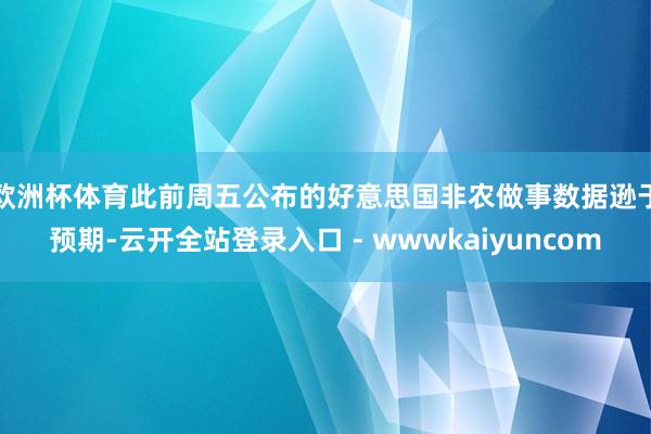 欧洲杯体育 此前周五公布的好意思国非农做事数据逊于预期-云开全站登录入口 - wwwkaiyuncom