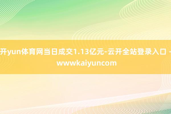 开yun体育网当日成交1.13亿元-云开全站登录入口 - wwwkaiyuncom