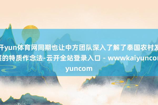 开yun体育网同期也让中方团队深入了解了泰国农村发展的特质作念法-云开全站登录入口 - wwwkaiyuncom