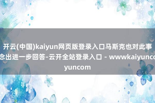 开云(中国)kaiyun网页版登录入口马斯克也对此事作念出进一步回答-云开全站登录入口 - wwwkaiyuncom