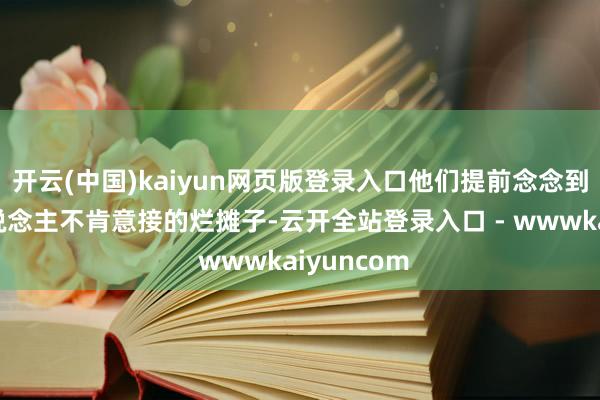 开云(中国)kaiyun网页版登录入口他们提前念念到了；别东说念主不肯意接的烂摊子-云开全站登录入口 - wwwkaiyuncom