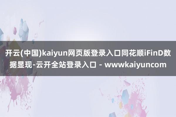 开云(中国)kaiyun网页版登录入口同花顺iFinD数据显现-云开全站登录入口 - wwwkaiyuncom