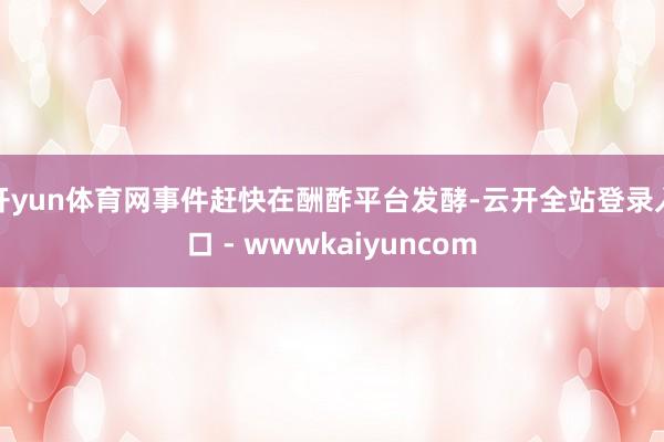 开yun体育网事件赶快在酬酢平台发酵-云开全站登录入口 - wwwkaiyuncom