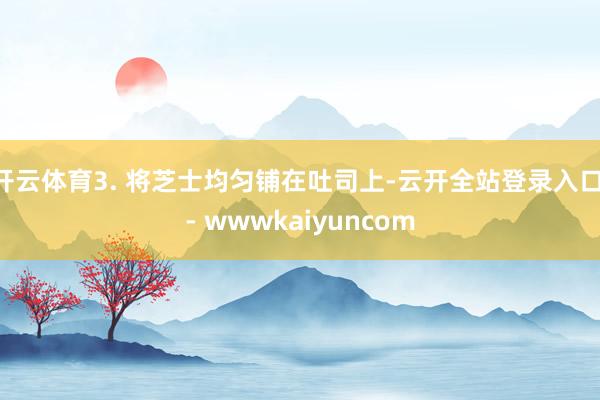 开云体育3. 将芝士均匀铺在吐司上-云开全站登录入口 - wwwkaiyuncom