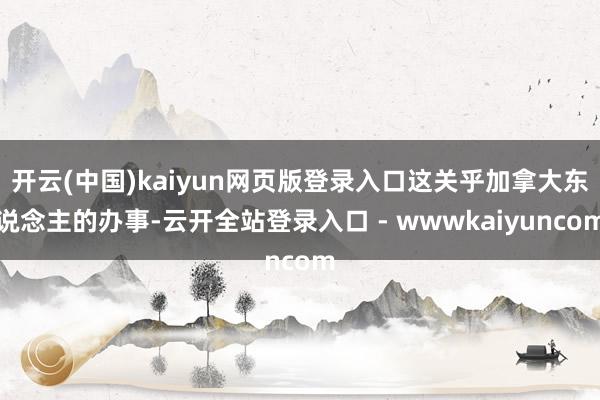 开云(中国)kaiyun网页版登录入口这关乎加拿大东说念主的办事-云开全站登录入口 - wwwkaiyuncom