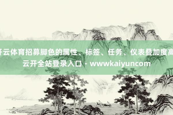 开云体育招募脚色的属性、标签、任务、仪表叠加度高-云开全站登录入口 - wwwkaiyuncom