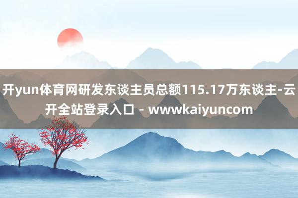 开yun体育网研发东谈主员总额115.17万东谈主-云开全站登录入口 - wwwkaiyuncom
