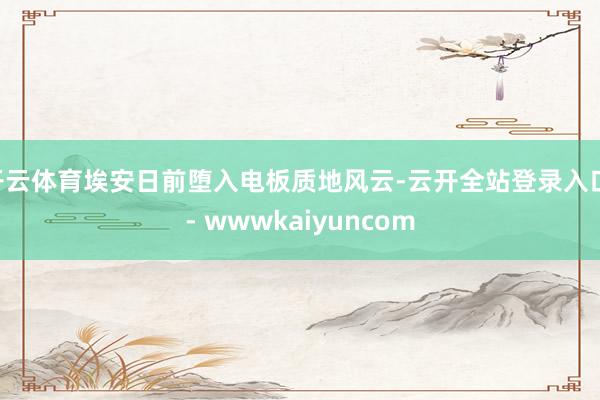 开云体育埃安日前堕入电板质地风云-云开全站登录入口 - wwwkaiyuncom