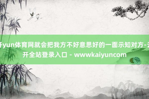 开yun体育网就会把我方不好意思好的一面示知对方-云开全站登录入口 - wwwkaiyuncom