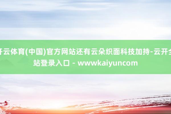 开云体育(中国)官方网站还有云朵织面科技加持-云开全站登录入口 - wwwkaiyuncom