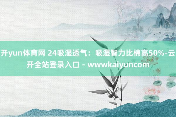 开yun体育网 24吸湿透气：吸湿智力比棉高50%-云开全站登录入口 - wwwkaiyuncom