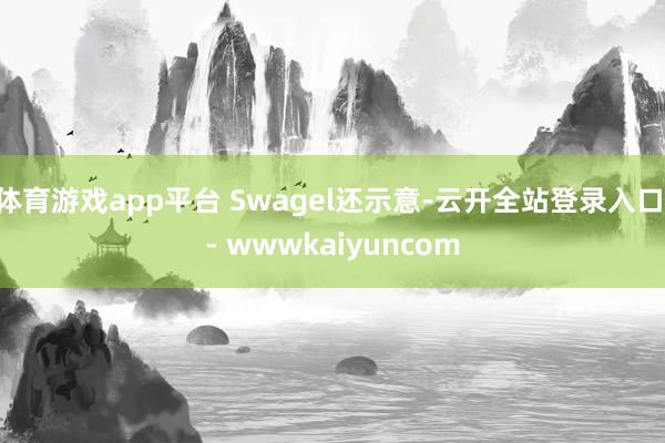 体育游戏app平台 Swagel还示意-云开全站登录入口 - wwwkaiyuncom
