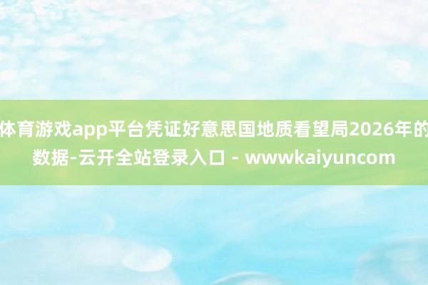 体育游戏app平台凭证好意思国地质看望局2026年的数据-云开全站登录入口 - wwwkaiyuncom