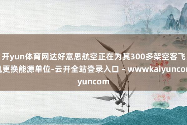 开yun体育网达好意思航空正在为其300多架空客飞机更换能源单位-云开全站登录入口 - wwwkaiyuncom
