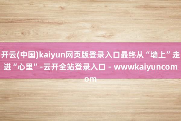 开云(中国)kaiyun网页版登录入口最终从“墙上”走进“心里”-云开全站登录入口 - wwwkaiyuncom