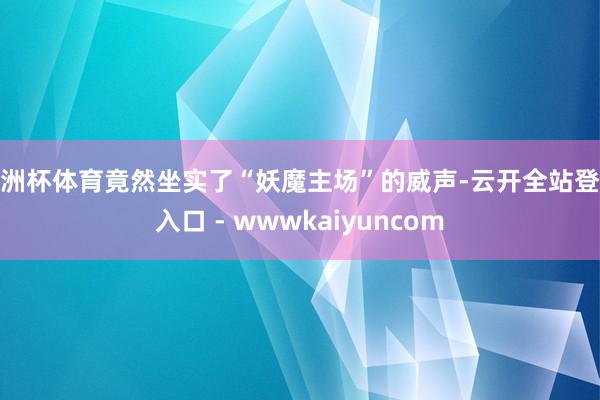 欧洲杯体育竟然坐实了“妖魔主场”的威声-云开全站登录入口 - wwwkaiyuncom