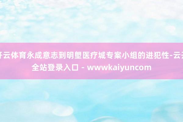 开云体育永成意志到明塱医疗城专案小组的进犯性-云开全站登录入口 - wwwkaiyuncom