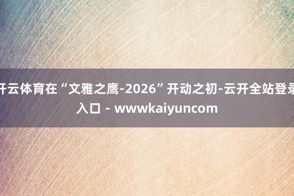 开云体育在“文雅之鹰-2026”开动之初-云开全站登录入口 - wwwkaiyuncom
