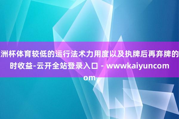 欧洲杯体育较低的运行法术力用度以及执牌后再弃牌的即时收益-云开全站登录入口 - wwwkaiyuncom