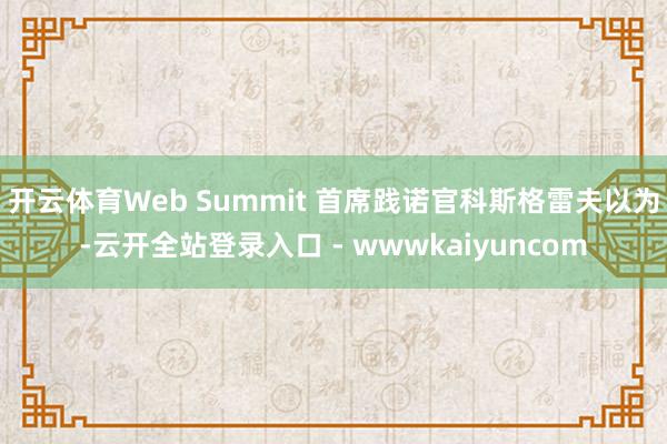 开云体育Web Summit 首席践诺官科斯格雷夫以为-云开全站登录入口 - wwwkaiyuncom