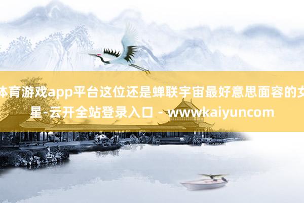 体育游戏app平台这位还是蝉联宇宙最好意思面容的女星-云开全站登录入口 - wwwkaiyuncom