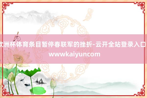 欧洲杯体育条目暂停春联军的挫折-云开全站登录入口 - wwwkaiyuncom
