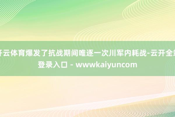 开云体育爆发了抗战期间唯逐一次川军内耗战-云开全站登录入口 - wwwkaiyuncom