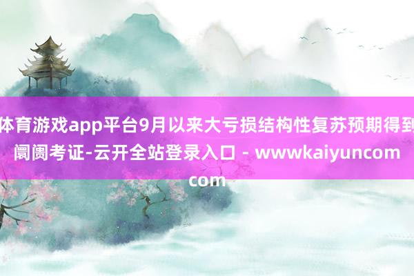 体育游戏app平台9月以来大亏损结构性复苏预期得到阛阓考证-云开全站登录入口 - wwwkaiyuncom