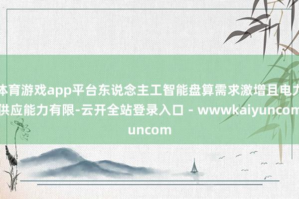 体育游戏app平台东说念主工智能盘算需求激增且电力供应能力有限-云开全站登录入口 - wwwkaiyuncom